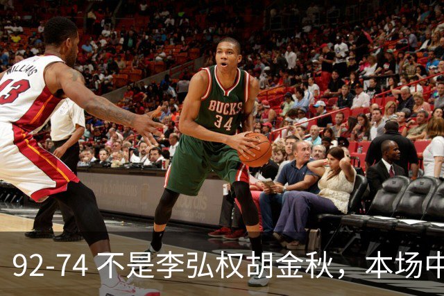 92-74 不是李弘权胡金秋，本场中国男篮最佳是他 12投6中轰下5记三分