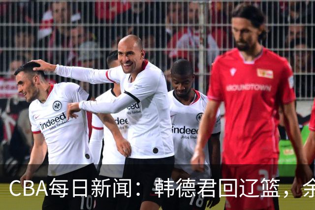 CBA每日新闻：韩德君回辽篮，余嘉豪结束留洋，张镇麟新合同曝光